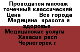 Проводится массаж точечный классический › Цена ­ 250 - Все города Медицина, красота и здоровье » Медицинские услуги   . Хакасия респ.,Черногорск г.